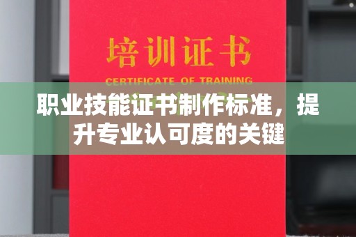 浉河职业技能证书制作标准，提升专业认可度的关键