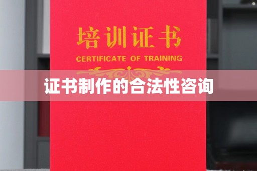 浉河证书制作的合法性咨询