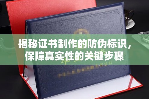 浉河揭秘证书制作的防伪标识，保障真实性的关键步骤