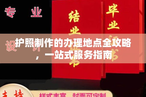 浉河护照制作的办理地点全攻略，一站式服务指南