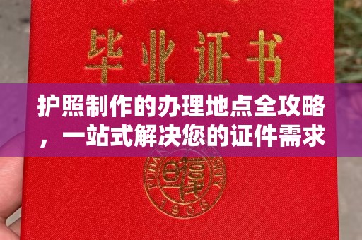 浉河护照制作的办理地点全攻略，一站式解决您的证件需求