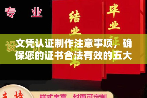 浉河文凭认证制作注意事项，确保您的证书合法有效的五大关键点