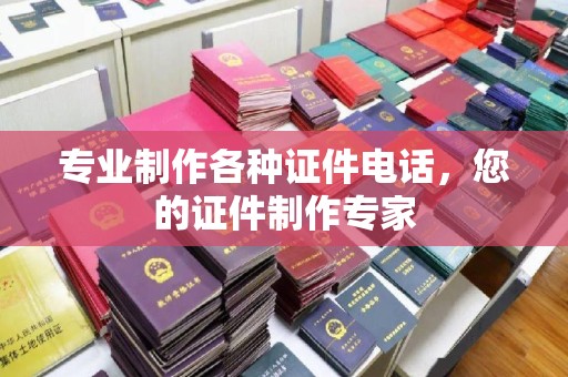 浉河专业制作各种证件电话，您的证件制作专家