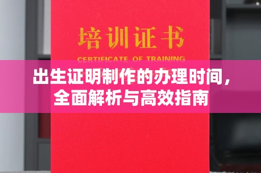 浉河出生证明制作的办理时间，全面解析与高效指南