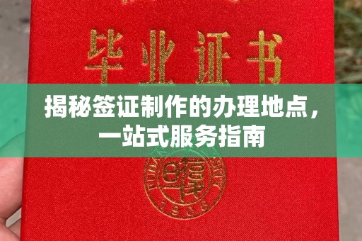 浉河揭秘签证制作的办理地点，一站式服务指南