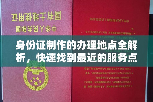 浉河身份证制作的办理地点全解析，快速找到最近的服务点