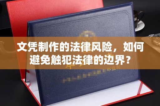 浉河文凭制作的法律风险，如何避免触犯法律的边界？