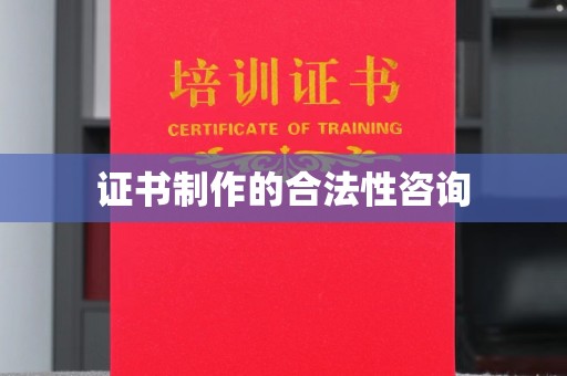 浉河证书制作的合法性咨询