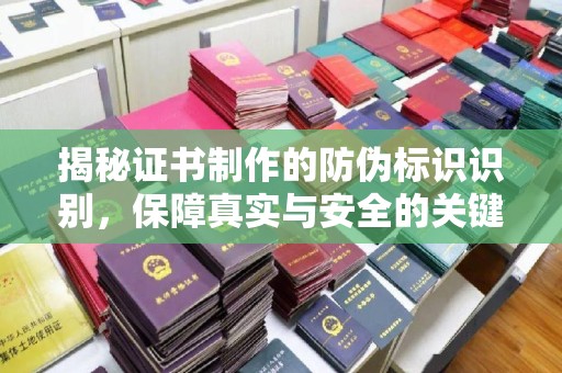 浉河揭秘证书制作的防伪标识识别，保障真实与安全的关键