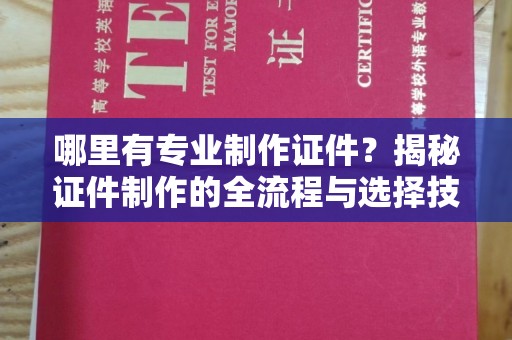 浉河哪里有专业制作证件？揭秘证件制作的全流程与选择技巧