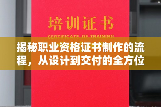 浉河揭秘职业资格证书制作的流程，从设计到交付的全方位解析