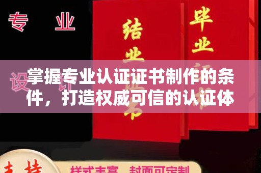 浉河掌握专业认证证书制作的条件，打造权威可信的认证体系
