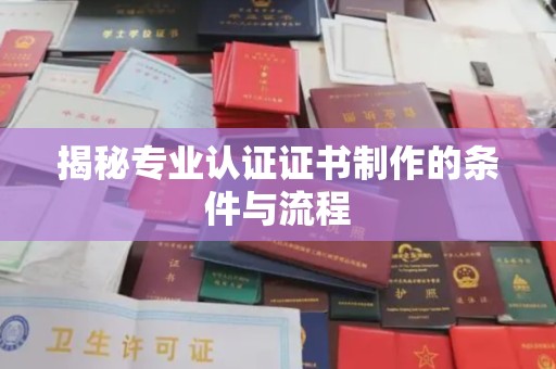 浉河揭秘专业认证证书制作的条件与流程