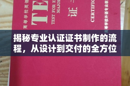浉河揭秘专业认证证书制作的流程，从设计到交付的全方位指南