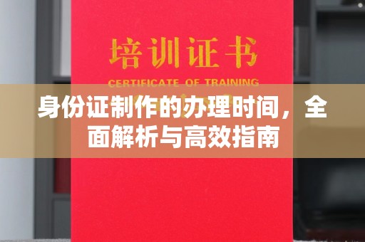 浉河身份证制作的办理时间，全面解析与高效指南