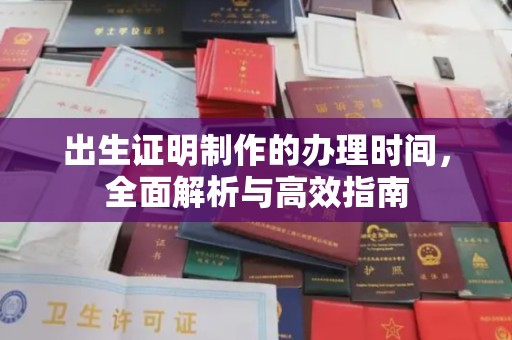 浉河出生证明制作的办理时间，全面解析与高效指南