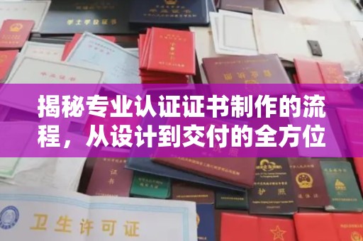 浉河揭秘专业认证证书制作的流程，从设计到交付的全方位指南