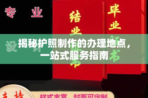 浉河揭秘护照制作的办理地点，一站式服务指南