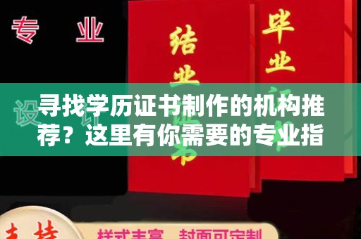 浉河寻找学历证书制作的机构推荐？这里有你需要的专业指南