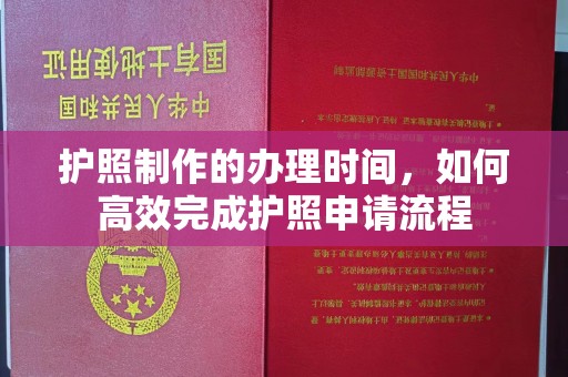 浉河护照制作的办理时间，如何高效完成护照申请流程