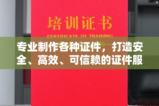 浉河专业制作各种证件，打造安全、高效、可信赖的证件服务