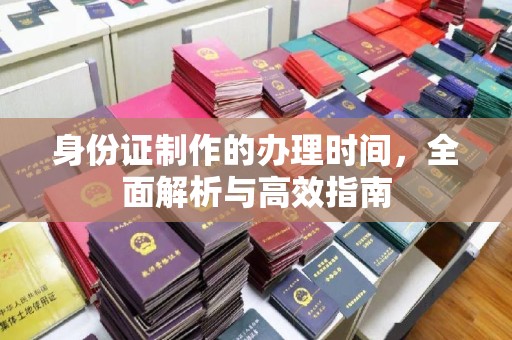 浉河身份证制作的办理时间，全面解析与高效指南