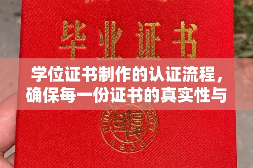 浉河学位证书制作的认证流程，确保每一份证书的真实性与权威性