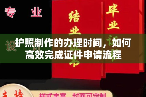 浉河护照制作的办理时间，如何高效完成证件申请流程