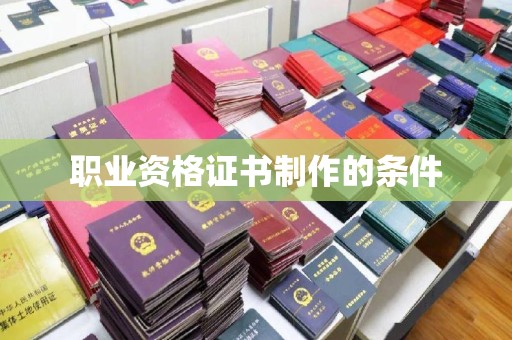 浉河职业资格证书制作的条件