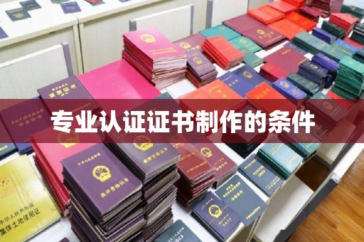 浉河专业认证证书制作的条件