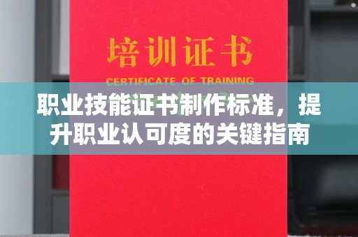 浉河职业技能证书制作标准，提升职业认可度的关键指南