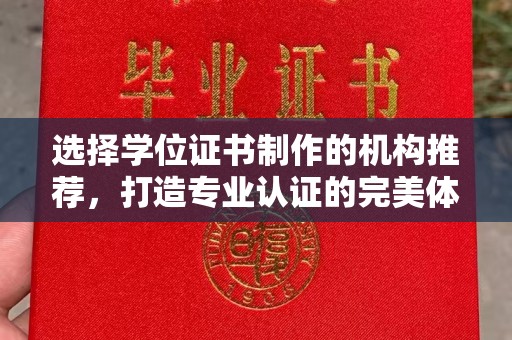 浉河选择学位证书制作的机构推荐，打造专业认证的完美体验