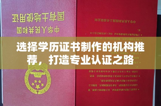 浉河选择学历证书制作的机构推荐，打造专业认证之路