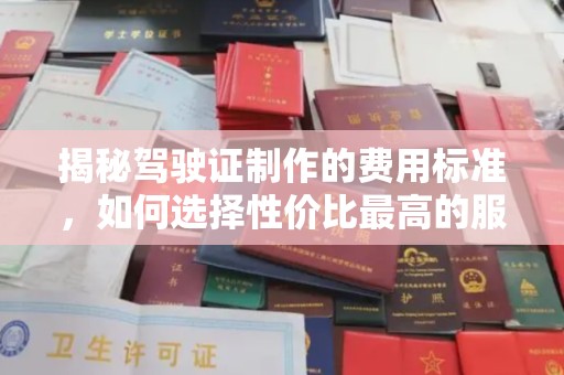 浉河揭秘驾驶证制作的费用标准，如何选择性价比最高的服务？