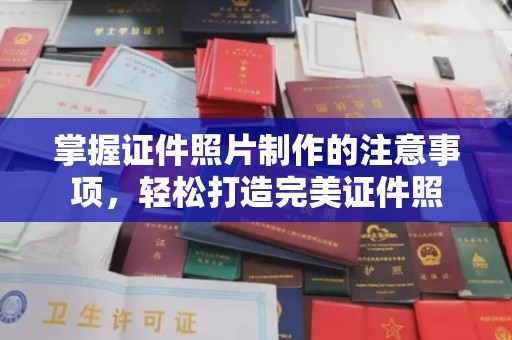 浉河掌握证件照片制作的注意事项，轻松打造完美证件照