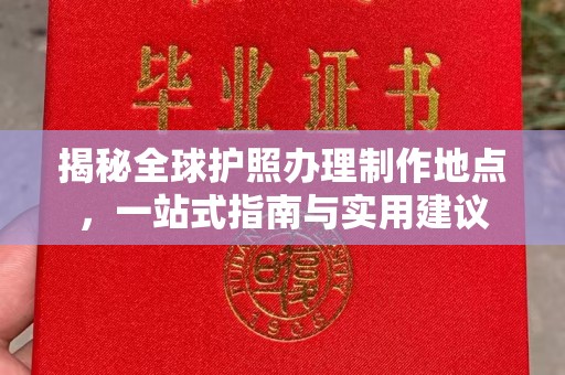 浉河揭秘全球护照办理制作地点，一站式指南与实用建议
