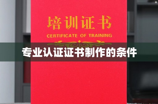 浉河专业认证证书制作的条件
