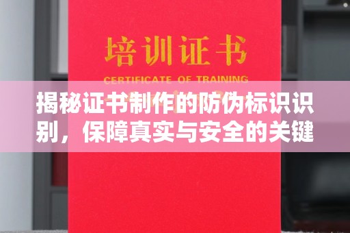 浉河揭秘证书制作的防伪标识识别，保障真实与安全的关键