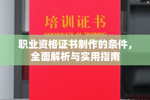浉河职业资格证书制作的条件，全面解析与实用指南
